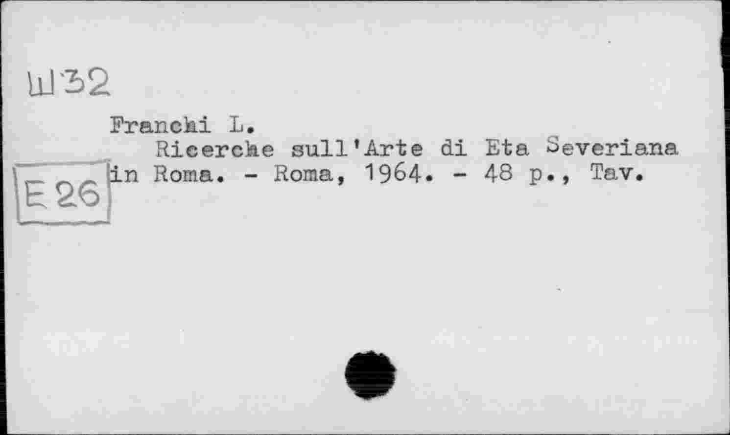 ﻿Franchi L.
Ricerche sull’Arte di Eta Severiana n Roma. - Roma, 1964- - 48 p., Tav.